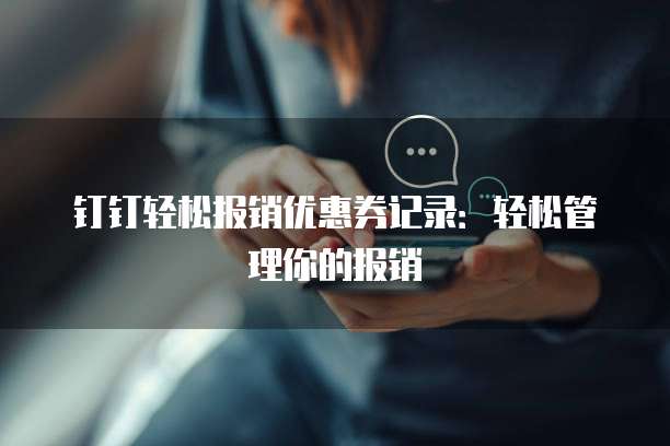 钉钉轻松报销优惠券记录:轻松管理你的报销