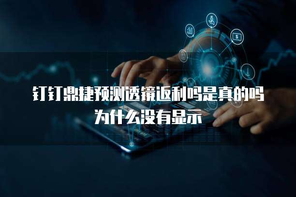钉钉鼎捷预测透镜返利吗是真的吗为什么没有显示