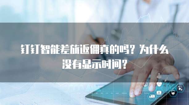 钉钉智能差旅返佣真的吗?为什么没有显示时间?