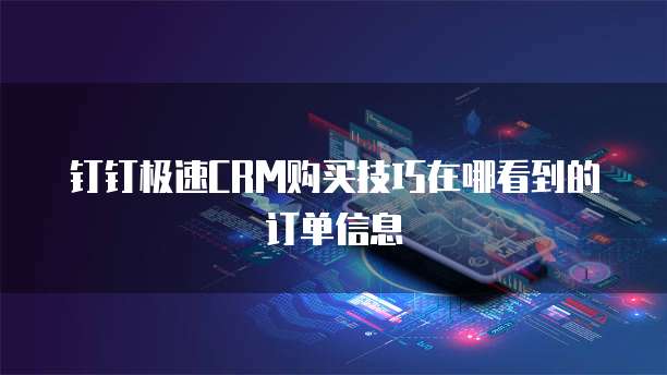 钉钉极速CRM购买技巧在哪看到的订单信息