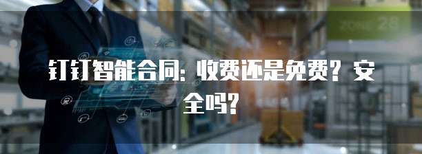 钉钉智能合同: 收费还是免费? 安全吗?