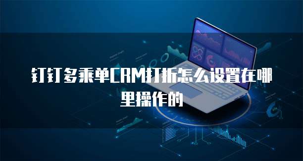 钉钉多乘单CRM打折怎么设置在哪里操作的