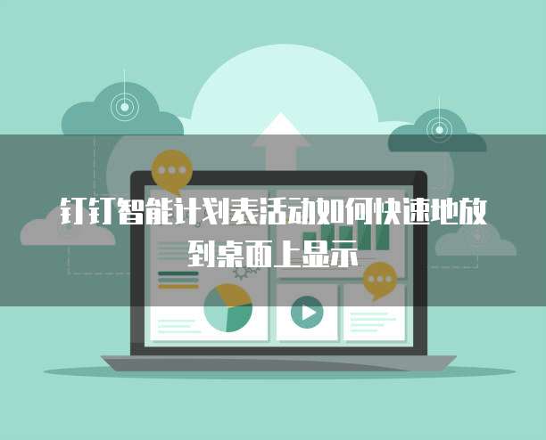 钉钉智能计划表活动如何快速地放到桌面上显示