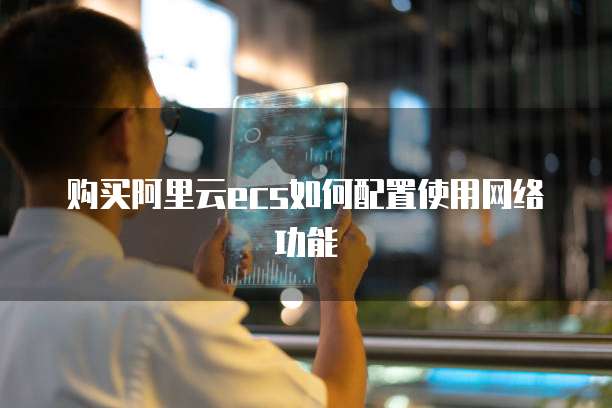 购买阿里云ecs如何配置使用网络功能