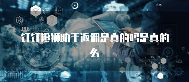 钉钉橙狮助手返佣是真的吗是真的么
