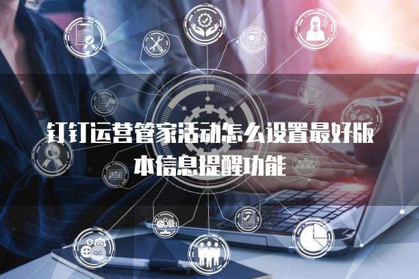 钉钉运营管家活动怎么设置最好版本信息提醒功能
