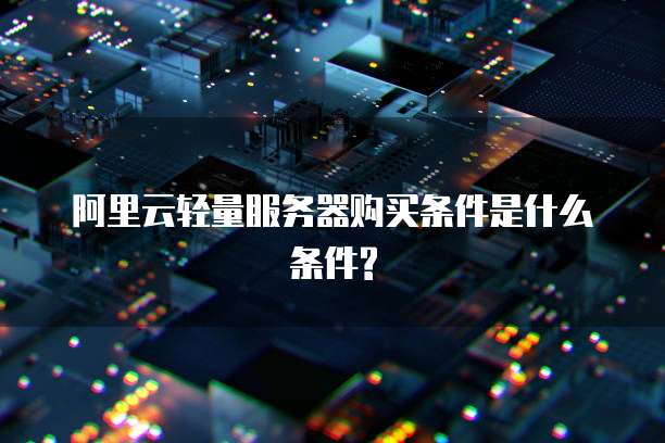 阿里云轻量服务器购买条件是什么条件?