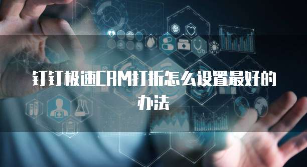 钉钉极速CRM打折怎么设置最好的办法