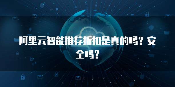 阿里云智能推荐折扣是真的吗?安全吗?