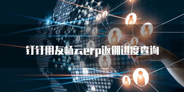 钉钉用友畅云ERP返佣进度查询