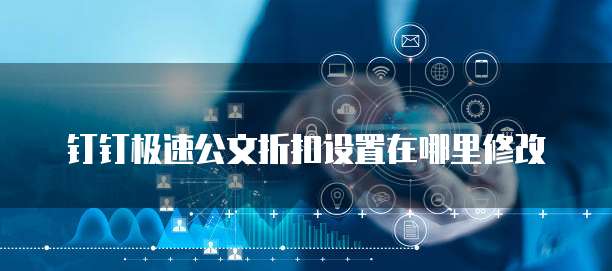 钉钉极速公文折扣设置在哪里修改