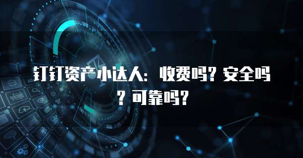 钉钉资产小达人:收费吗?安全吗?可靠吗?