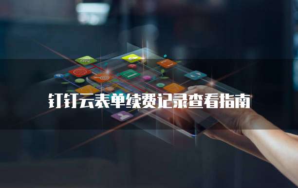 钉钉云表单续费记录查看指南