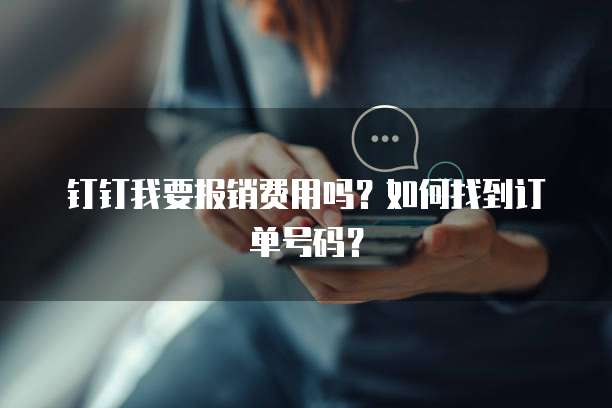 钉钉我要报销费用吗？如何找到订单号码？