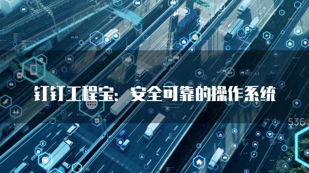 钉钉工程宝:安全可靠的操作系统