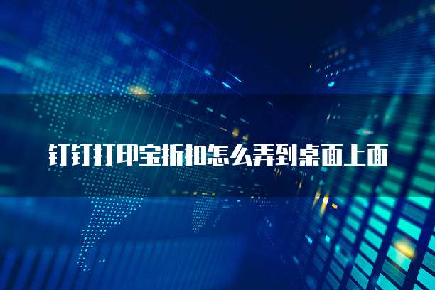 钉钉打印宝折扣怎么弄到桌面上面