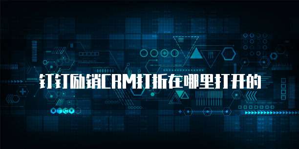 钉钉励销CRM打折在哪里打开的