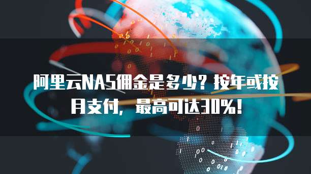阿里云NAS佣金是多少?按年或按月支付,最高可达30%!