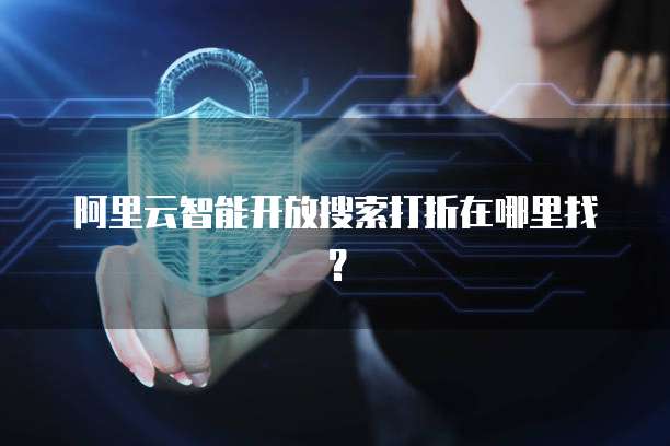 阿里云智能开放搜索打折在哪里找？