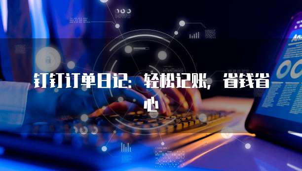 钉钉订单日记:轻松记账,省钱省心