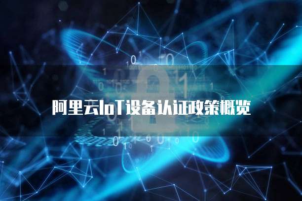阿里云IOT设备认证政策概览
