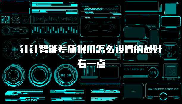钉钉智能差旅报价怎么设置的最好看一点