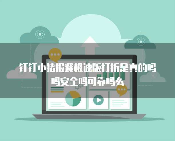 钉钉小猪报餐极速版打折是真的吗吗安全吗可靠吗么