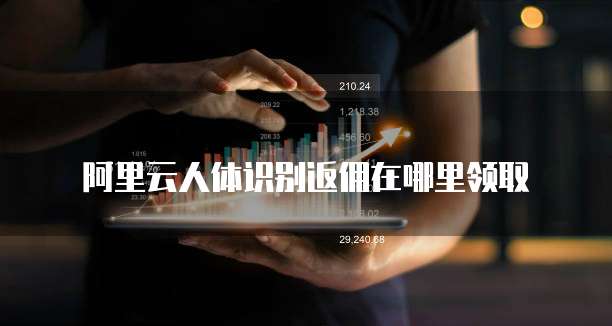 阿里云人体识别返佣在哪里领取