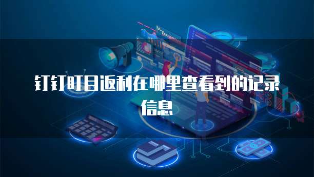 钉钉盯目返利在哪里查看到的记录信息