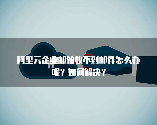 阿里云邮箱注册步骤是什么样的啊安全吗