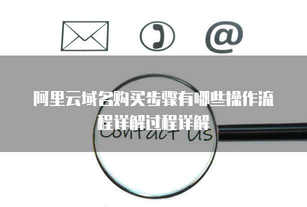 阿里云域名购买步骤有哪些操作流程详解过程详解