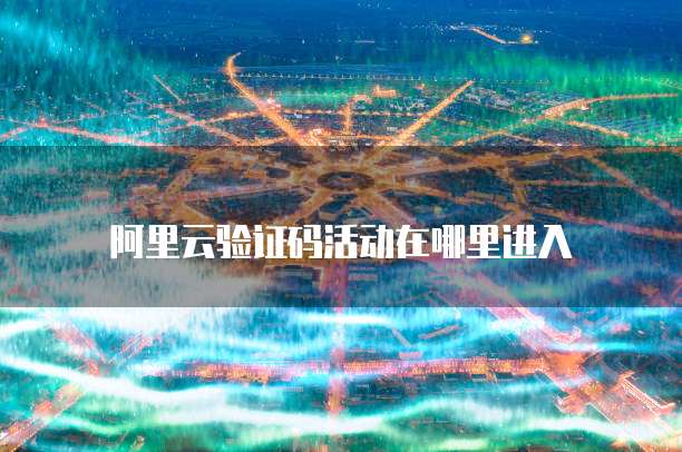 阿里云验证码活动在哪里进入