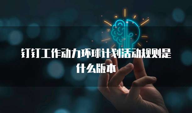 钉钉工作动力环球计划活动规则是什么版本