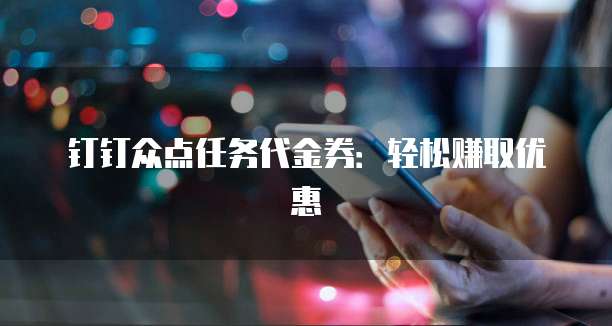 钉钉众点任务代金券:轻松赚取优惠