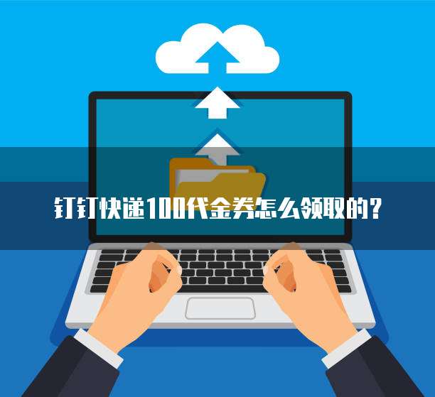 钉钉快递100代金券怎么领取的？