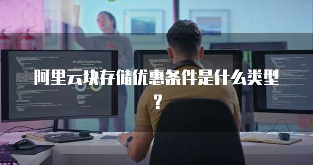 阿里云块存储优惠条件是什么类型?
