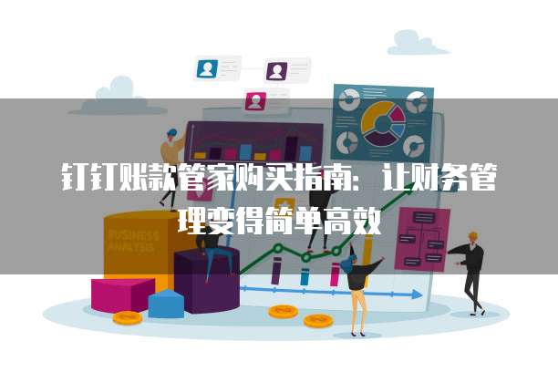 钉钉账款管家购买指南:让财务管理变得简单高效