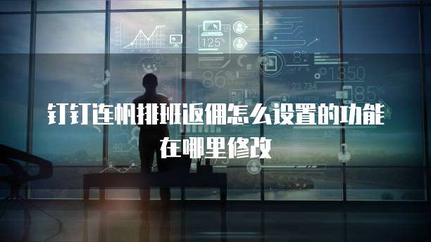 钉钉连帆排班返佣怎么设置的功能在哪里修改