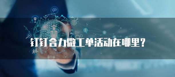 钉钉合力微工单活动在哪里？
