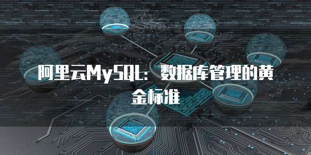 阿里云MySQL:数据库管理的黄金标准