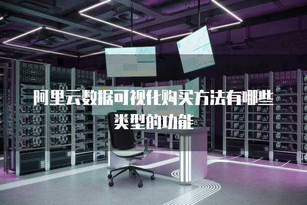 阿里云数据可视化购买方法有哪些类型的功能