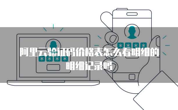 阿里云验证码价格表怎么看明细的明细记录吗