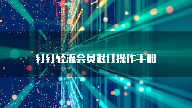 钉钉轻流会员退订操作手册