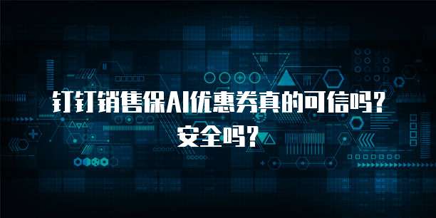 钉钉销售保AI优惠券真的可信吗?安全吗?