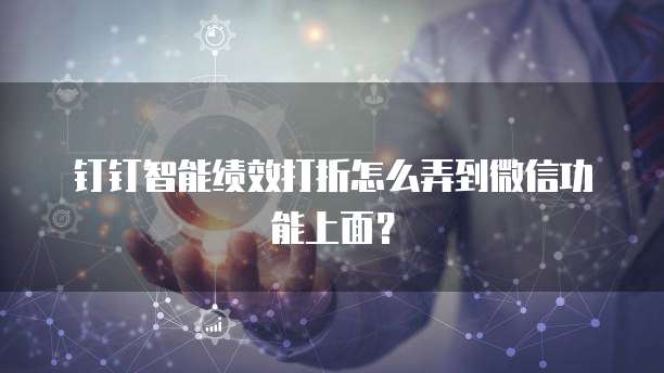 钉钉智能绩效打折怎么弄到微信功能上面？