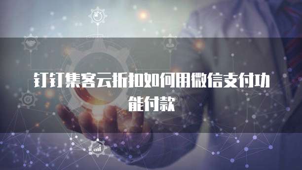 钉钉集客云折扣如何用微信支付功能付款