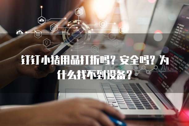 钉钉小猪用品打折吗?安全吗?为什么找不到设备?