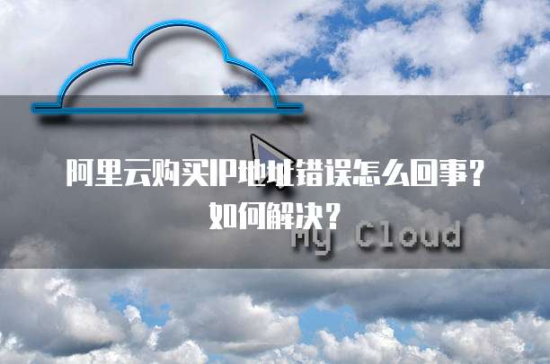阿里云购买IP地址错误怎么回事?如何解决?