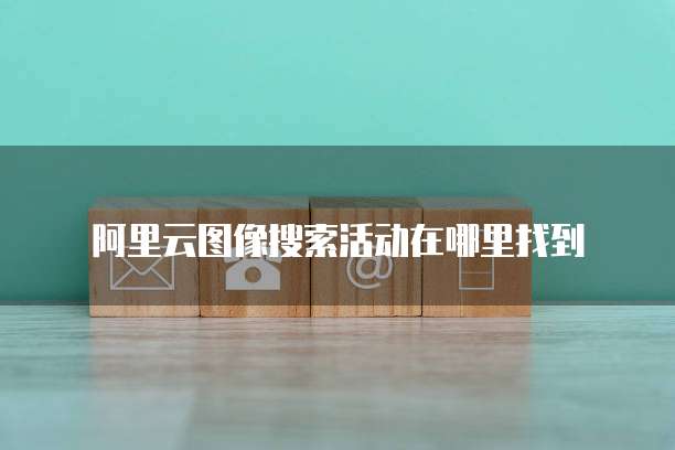 阿里云图像搜索活动在哪里找到