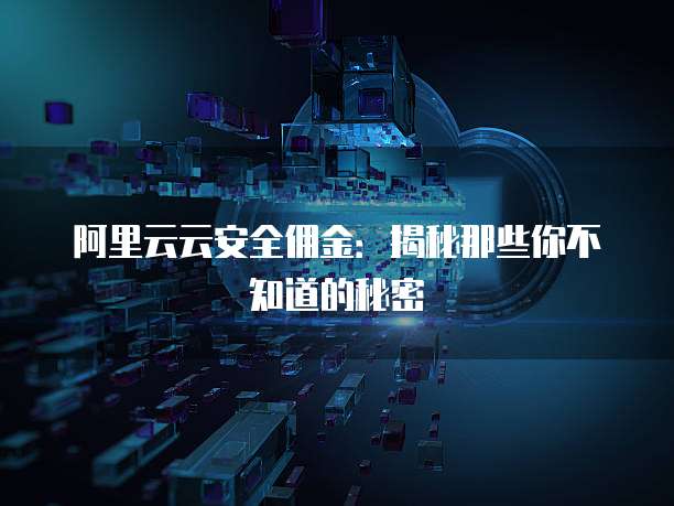 阿里云云安全佣金:揭秘那些你不知道的秘密